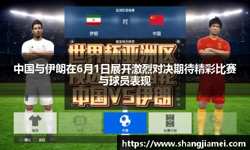 中国与伊朗在6月1日展开激烈对决期待精彩比赛与球员表现